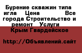 Бурение скважин типа “игла“ › Цена ­ 13 000 - Все города Строительство и ремонт » Услуги   . Крым,Гвардейское